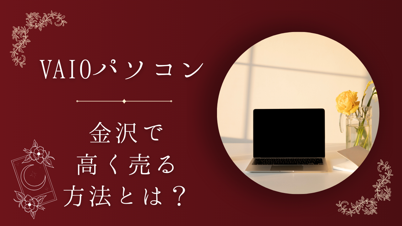 金沢でVAIOパソコンを高く売る方法！買取の注意点やコツを紹介 